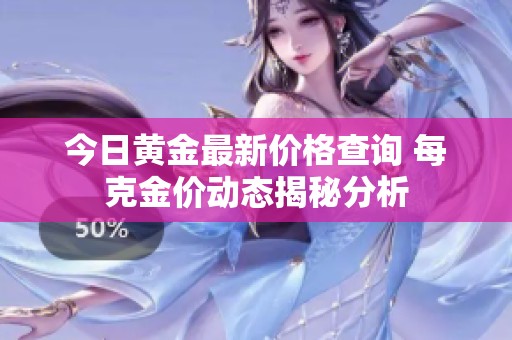 今日黄金最新价格查询 每克金价动态揭秘分析