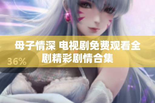 母子情深 电视剧免费观看全剧精彩剧情合集