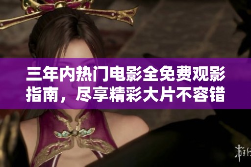 三年内热门电影全免费观影指南，尽享精彩大片不容错过