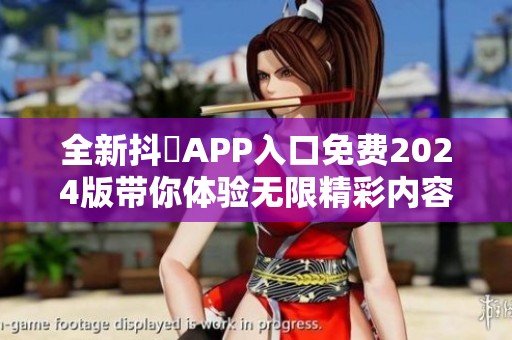全新抖抈APP入口免费2024版带你体验无限精彩内容