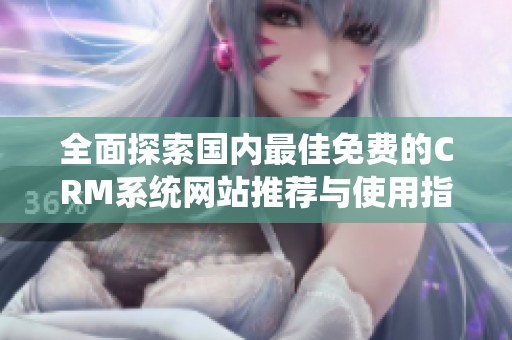 全面探索国内最佳免费的CRM系统网站推荐与使用指南