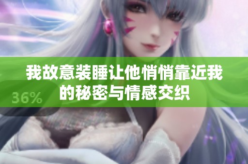 我故意装睡让他悄悄靠近我的秘密与情感交织