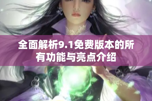 全面解析9.1免费版本的所有功能与亮点介绍