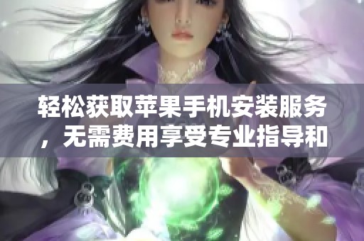 轻松获取苹果手机安装服务，无需费用享受专业指导和支持