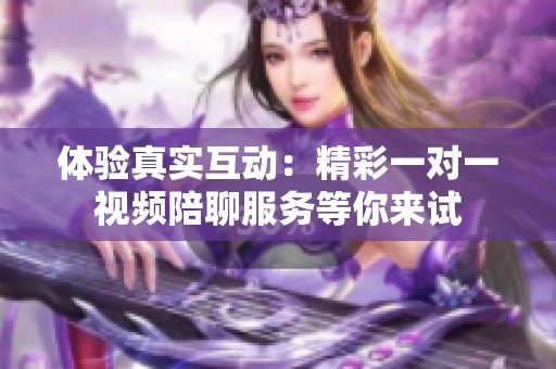 体验真实互动：精彩一对一视频陪聊服务等你来试