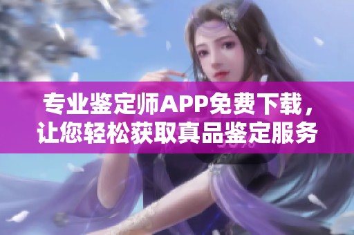 专业鉴定师APP免费下载，让您轻松获取真品鉴定服务