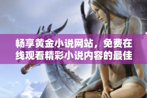 畅享黄金小说网站，免费在线观看精彩小说内容的最佳途径