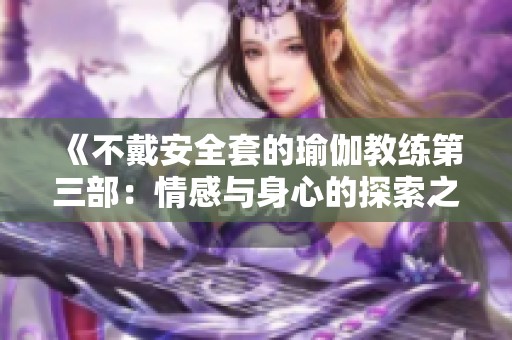 《不戴安全套的瑜伽教练第三部：情感与身心的探索之旅》