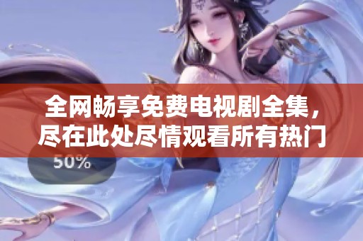 全网畅享免费电视剧全集，尽在此处尽情观看所有热门连续剧