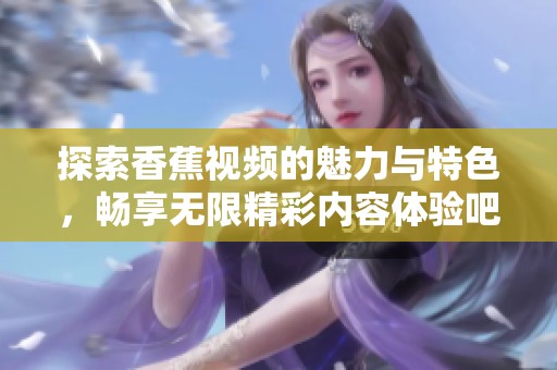 探索香蕉视频的魅力与特色，畅享无限精彩内容体验吧