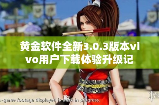 黄金软件全新3.0.3版本vivo用户下载体验升级记