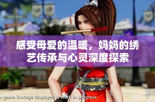 感受母爱的温暖，妈妈的绣艺传承与心灵深度探索