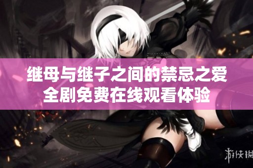 继母与继子之间的禁忌之爱全剧免费在线观看体验