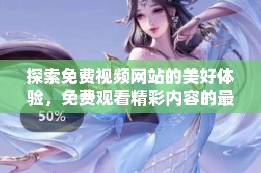 探索免费视频网站的美好体验，免费观看精彩内容的最佳选择