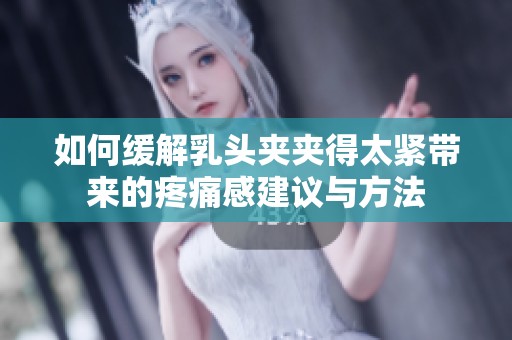 如何缓解乳头夹夹得太紧带来的疼痛感建议与方法
