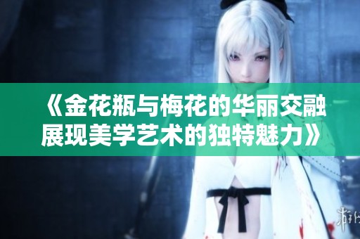 《金花瓶与梅花的华丽交融展现美学艺术的独特魅力》