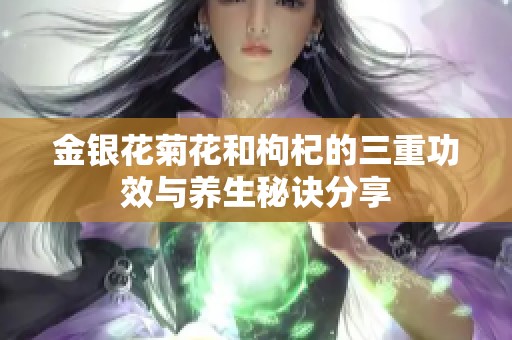 金银花菊花和枸杞的三重功效与养生秘诀分享