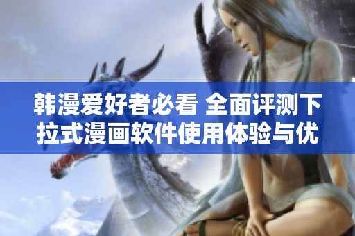 韩漫爱好者必看 全面评测下拉式漫画软件使用体验与优缺点