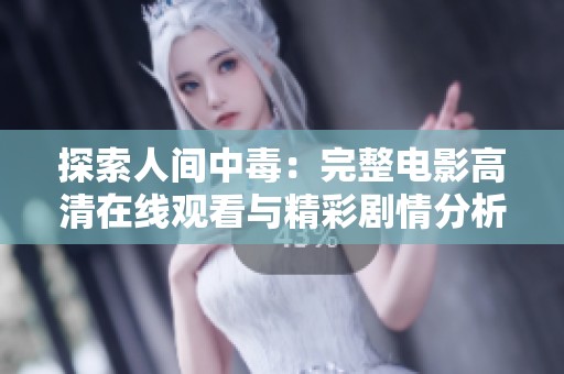探索人间中毒：完整电影高清在线观看与精彩剧情分析请勿错过