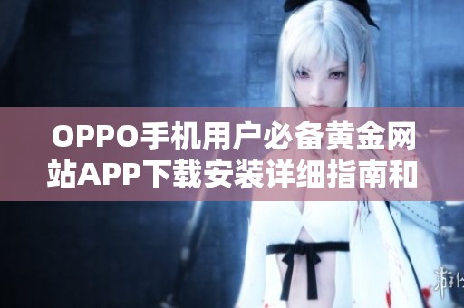 OPPO手机用户必备黄金网站APP下载安装详细指南和步骤分享
