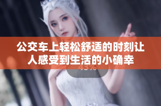 公交车上轻松舒适的时刻让人感受到生活的小确幸