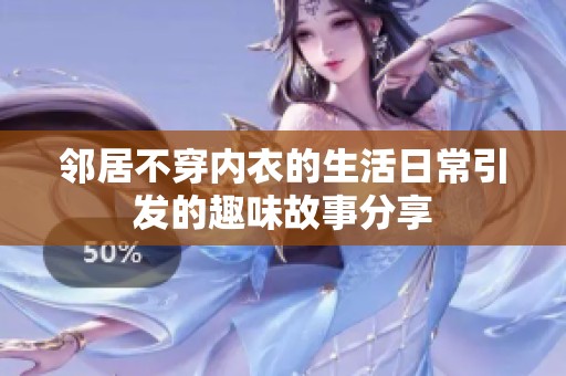 邻居不穿内衣的生活日常引发的趣味故事分享