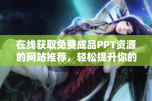 在线获取免费成品PPT资源的网站推荐，轻松提升你的演示文稿质量