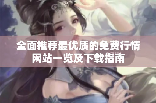 全面推荐最优质的免费行情网站一览及下载指南
