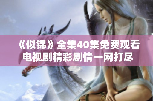 《似锦》全集40集免费观看 电视剧精彩剧情一网打尽