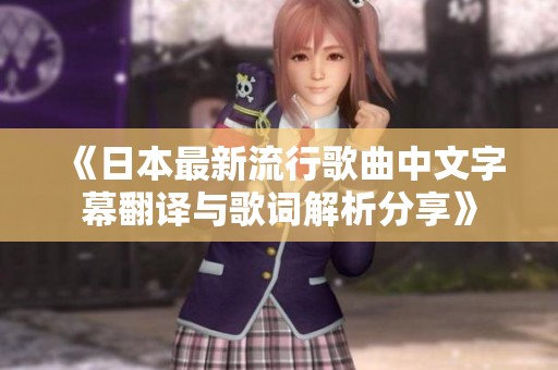 《日本最新流行歌曲中文字幕翻译与歌词解析分享》