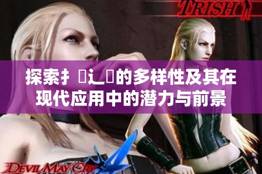 探索扌喿辶畐的多样性及其在现代应用中的潜力与前景