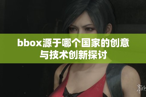 bbox源于哪个国家的创意与技术创新探讨