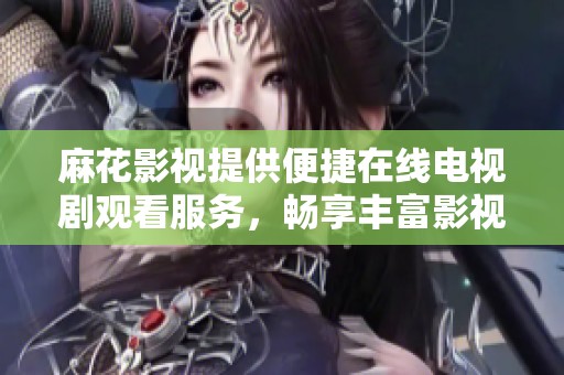 麻花影视提供便捷在线电视剧观看服务，畅享丰富影视内容