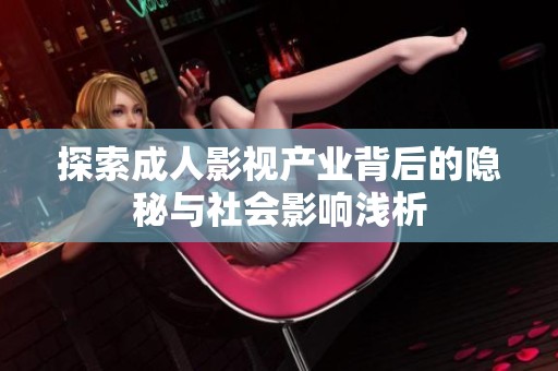 探索成人影视产业背后的隐秘与社会影响浅析