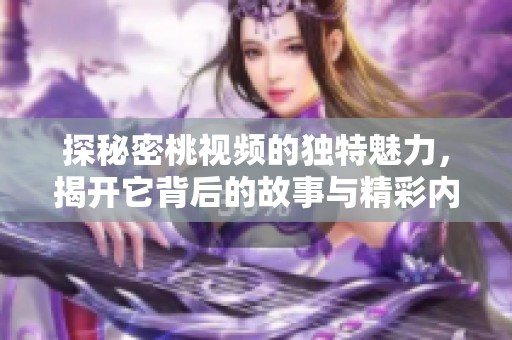 探秘密桃视频的独特魅力，揭开它背后的故事与精彩内容