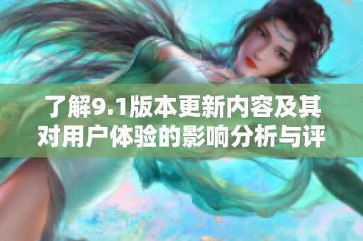 了解9.1版本更新内容及其对用户体验的影响分析与评价