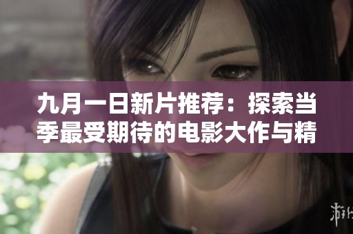 九月一日新片推荐：探索当季最受期待的电影大作与精彩剧情