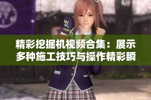 精彩挖掘机视频合集：展示多种施工技巧与操作精彩瞬间