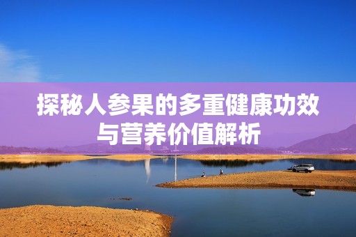 探秘人参果的多重健康功效与营养价值解析