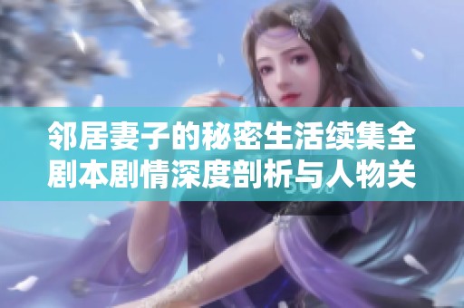 邻居妻子的秘密生活续集全剧本剧情深度剖析与人物关系探讨
