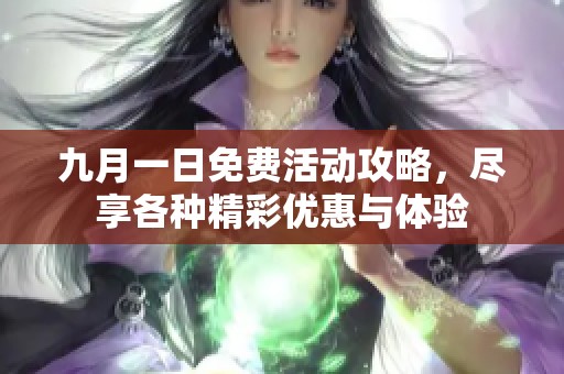 九月一日免费活动攻略，尽享各种精彩优惠与体验