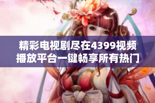 精彩电视剧尽在4399视频播放平台一键畅享所有热门剧集